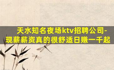 天水知名夜场ktv招聘公司-现薪薪资真的很舒适日赚一千起